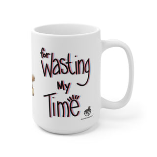 Thank you…for wasting my time *New* - Ceramic Mug 15oz