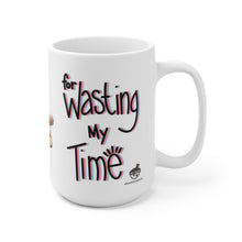 Load image into Gallery viewer, Thank you…for wasting my time *New* - Ceramic Mug 15oz
